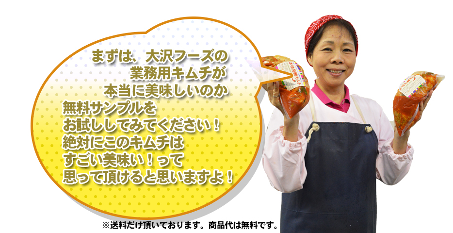 まずは、大沢フーズの 業務用キムチが 本当に美味しいのか 無料サンプルを お試ししてみてください！ 絶対にこのキムチは すごい美味い！って 思って頂けると思いますよ！