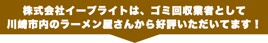 株式会社イーブライトは、神奈川横浜市内のラーメン屋さんから支持されているゴミ回収業者です！
